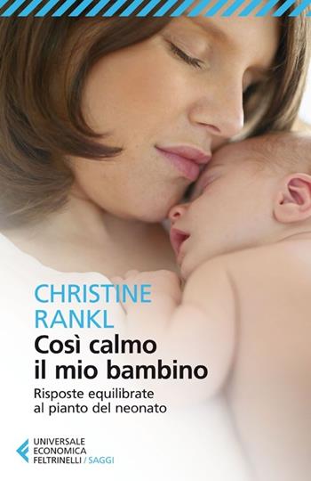 Così calmo il mio bambino. Risposte equilibrate al pianto del neonato - Christine Rankl - Libro Feltrinelli 2013, Universale economica. Saggi | Libraccio.it
