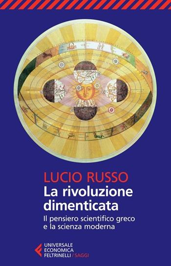 La rivoluzione dimenticata. Il pensiero scientifico greco e la scienza moderna - Lucio Russo - Libro Feltrinelli 2013, Universale economica. Saggi | Libraccio.it