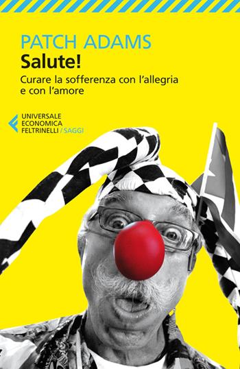 Salute! Curare la sofferenza con l'allegria e con l'amore - Patch Adams - Libro Feltrinelli 2014, Universale economica. Saggi | Libraccio.it