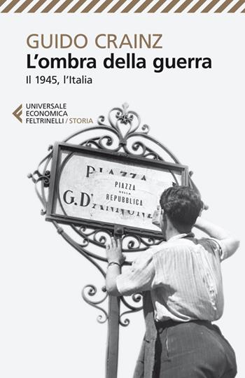 L' ombra della guerra. Il 1945, l'Italia - Guido Crainz - Libro Feltrinelli 2014, Universale economica | Libraccio.it