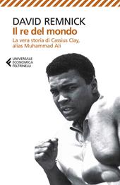 Il re del mondo. La vera storia di Cassius Clay, alias Muhammad Ali