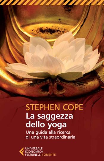 La saggezza dello yoga. Una guida alla ricerca di una vita straordinaria - Stephen Cope - Libro Feltrinelli 2014, Universale economica. Oriente | Libraccio.it
