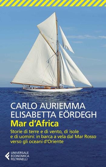 Mar d'Africa. Storie di terre e di vento, di isole e di uomini: in barca a vela dal Mar Rosso verso gli oceani d'Oriente - Carlo Auriemma, Elisabetta Eördegh - Libro Feltrinelli 2014, Universale economica | Libraccio.it