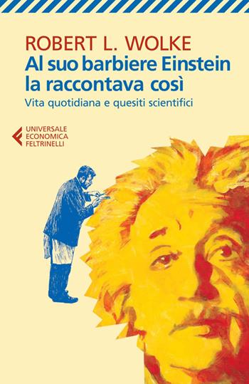 Al suo barbiere Einstein la raccontava così. Vita quotidiana e quesiti scientifici - Robert L. Wolke - Libro Feltrinelli 2014, Universale economica | Libraccio.it