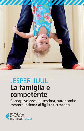 La famiglia è competente. Consapevolezza, autostima, autonomia: crescere insieme ai figli che crescono - Jesper Juul - Libro Feltrinelli 2014, Universale economica. Saggi | Libraccio.it