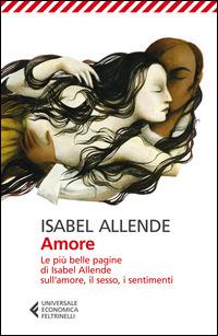 Amore. Le più belle pagine di Isabel Allende sull'amore, il sesso, i sentimenti - Isabel Allende - Libro Feltrinelli 2014, Universale economica | Libraccio.it