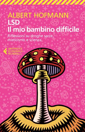 LSD. Il mio bambino difficile. Riflessioni su droghe sacre, misticismoe scienza - Albert Hofmann - Libro Feltrinelli 2015, Universale economica | Libraccio.it