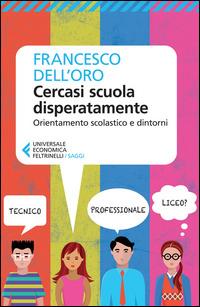 Cercasi scuola disperatamente. Orientamento scolastico e dintorni - Francesco Dell'Oro - Libro Feltrinelli 2015, Universale economica. Saggi | Libraccio.it