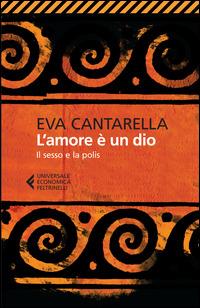L'amore è un dio. Il sesso e la polis - Eva Cantarella - Libro Feltrinelli 2015, Universale economica | Libraccio.it