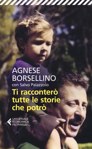 Ti racconterò tutte le storie che potrò - Agnese Borsellino, Salvo Palazzolo - Libro Feltrinelli 2015, Universale economica | Libraccio.it