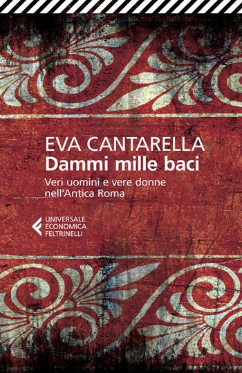 Dammi mille baci. Veri uomini e vere donne nell'antica Roma - Eva Cantarella - Libro Feltrinelli 2015, Universale economica | Libraccio.it