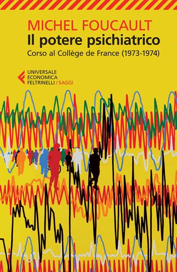Il potere psichiatrico. Corso al Collège de France (1973-1974) - Michel Foucault - Libro Feltrinelli 2015, Universale economica. Saggi | Libraccio.it