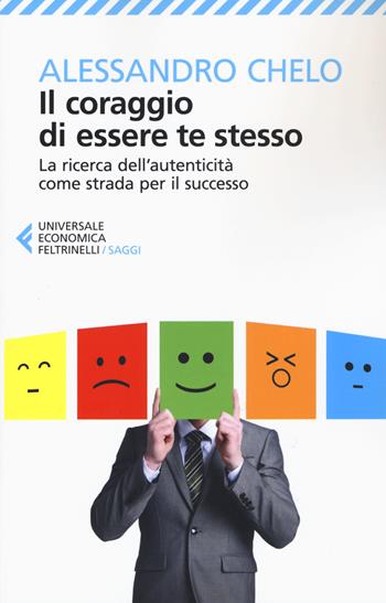 Il coraggio di essere te stesso. La ricerca dell'autenticità come strada per il successo - Alessandro Chelo - Libro Feltrinelli 2015, Universale economica. Saggi | Libraccio.it