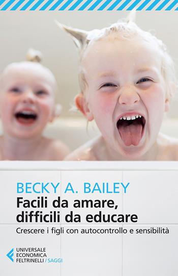 Facili da amare, difficili da educare. Crescere i figli con autocontrollo e sensibilità - Becky A. Bailey - Libro Feltrinelli 2015, Universale economica. Saggi | Libraccio.it