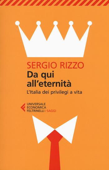 Da qui all'eternità. L'Italia dei privilegi a vita - Sergio Rizzo - Libro Feltrinelli 2016, Universale economica. Saggi | Libraccio.it