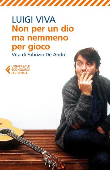 Non per un dio ma nemmeno per gioco. Vita di Fabrizio De André - Luigi Viva - Libro Feltrinelli 2016, Universale economica | Libraccio.it