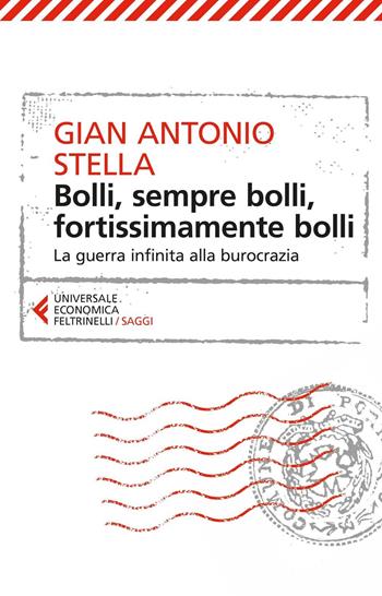 Bolli, sempre bolli, fortissimamente bolli. La guerra infinita alla burocrazia - Gian Antonio Stella - Libro Feltrinelli 2016, Universale economica. Saggi | Libraccio.it