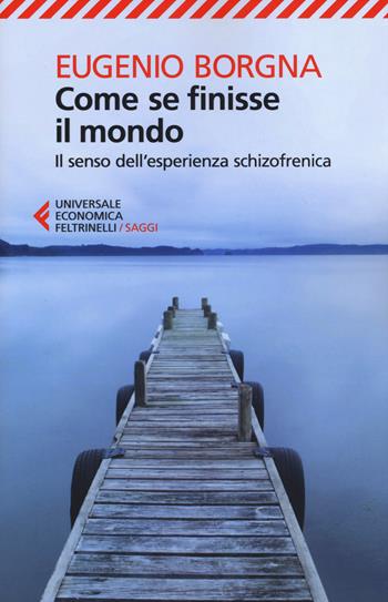 Come se finisse il mondo. Il senso dell'esperienza schizofrenica - Eugenio Borgna - Libro Feltrinelli 2015, Universale economica. Saggi | Libraccio.it