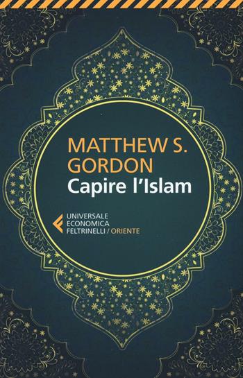 Capire l'Islam - Matthew S. Gordon - Libro Feltrinelli 2016, Universale economica. Oriente | Libraccio.it