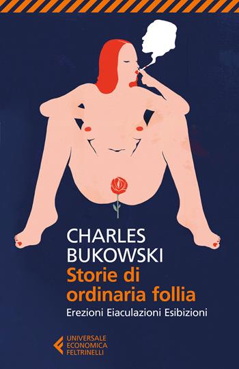 Storie di ordinaria follia. Erezioni, eiaculazioni, esibizioni - Charles Bukowski - Libro Feltrinelli 2017, Universale economica | Libraccio.it