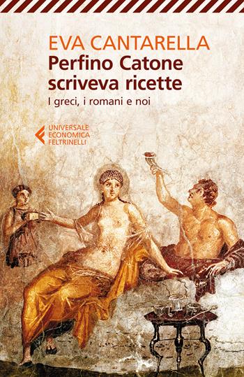 Perfino Catone scriveva ricette. I greci, i romani e noi - Eva Cantarella - Libro Feltrinelli 2017, Universale economica | Libraccio.it