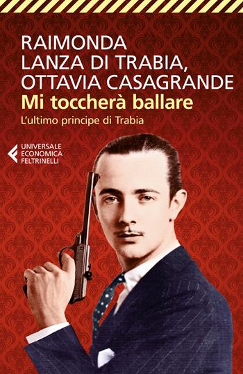 Mi toccherà ballare. L'ultimo principe di Trabia - Raimonda Lanza Di Trabia, Ottavia Casagrande - Libro Feltrinelli 2017, Universale economica | Libraccio.it