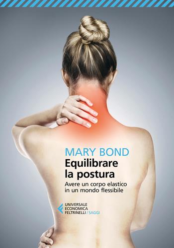 Equilibrare la postura. Avere un corpo elastico in un mondo flessibile - Mary Bond - Libro Feltrinelli 2017, Universale economica. Saggi | Libraccio.it