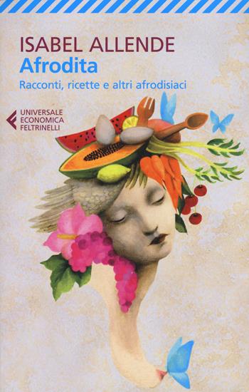 Afrodita. Racconti, ricette e altri afrodisiaci - Isabel Allende - Libro Feltrinelli 2017, Universale economica | Libraccio.it