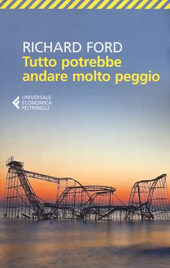 Tutto potrebbe andare molto peggio - Richard Ford - Libro Feltrinelli 2017, Universale economica | Libraccio.it