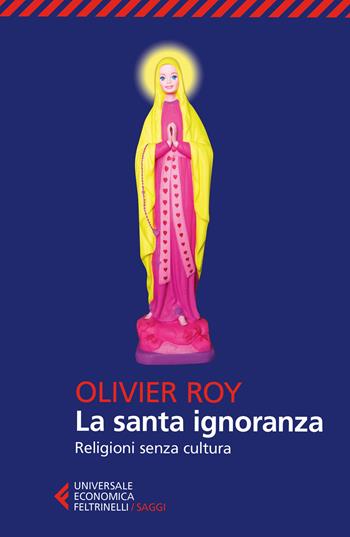 La santa ignoranza. Religioni senza cultura - Olivier Roy - Libro Feltrinelli 2017, Universale economica. Saggi | Libraccio.it