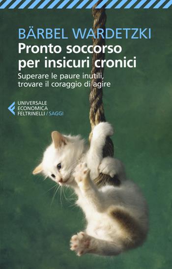 Pronto soccorso per insicuri cronici. Superare le paure inutili, trovare il coraggio di agire - Bärbel Wardetzki - Libro Feltrinelli 2017, Universale economica. Saggi | Libraccio.it