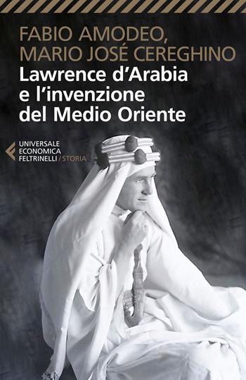 Lawrence d'Arabia e l'invenzione del Medio Oriente - Fabio Amodeo, Mario José Cereghino - Libro Feltrinelli 2017, Universale economica. Storia | Libraccio.it