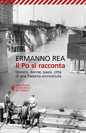 Il Po si racconta. Uomini, donne, paesi, città di una padania sconosciuta - Ermanno Rea - Libro Feltrinelli 2017, Universale economica | Libraccio.it