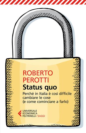 Status quo. Perché in Italia è così difficile cambiare le cose (e come cominciare a farlo) - Roberto Perotti - Libro Feltrinelli 2017, Universale economica. Saggi | Libraccio.it