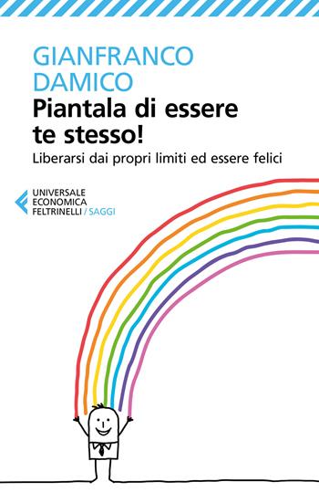 Piantala di essere te stesso! Liberarsi dai propri limiti ed essere felici - Gianfranco Damico - Libro Feltrinelli 2017, Universale economica. Saggi | Libraccio.it