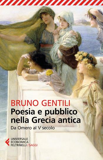 Poesia e pubblico nella Grecia antica da Omero al V secolo - Bruno Gentili - Libro Feltrinelli 2017, Universale economica. Saggi | Libraccio.it