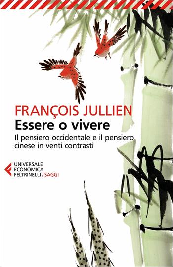 Essere o vivere. Il pensiero occidentale e il pensiero cinese in venti contrasti - François Jullien - Libro Feltrinelli 2017, Universale economica. Saggi | Libraccio.it