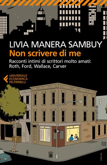 Non scrivere di me. Racconti intimi di scrittori molto amati: Roth, Ford, Wallace, Carver - Livia Manera Sambuy - Libro Feltrinelli 2018, Universale economica | Libraccio.it