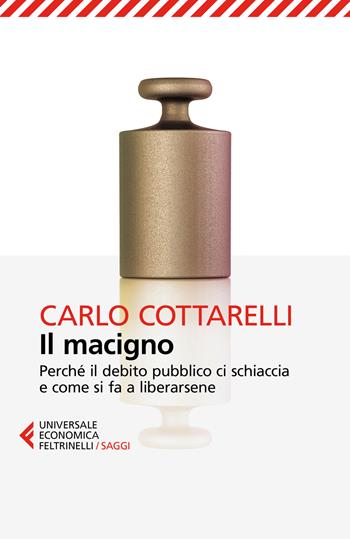 Il macigno. Perché il debito pubblico ci schiaccia e come si fa a liberarsene - Carlo Cottarelli - Libro Feltrinelli 2018, Universale economica. Saggi | Libraccio.it