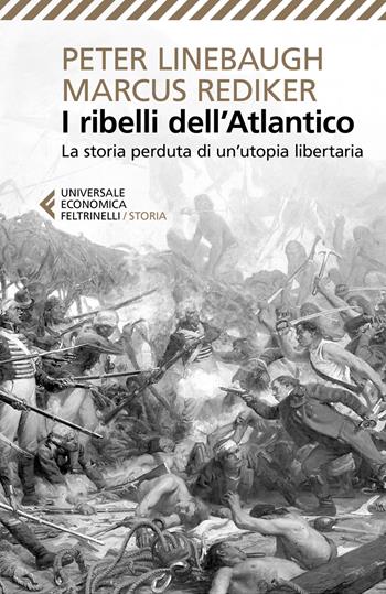 I ribelli dell'Atlantico. La storia perduta di un'utopia libertaria - Peter Linebaugh, Marcus Rediker - Libro Feltrinelli 2018, Universale economica. Storia | Libraccio.it