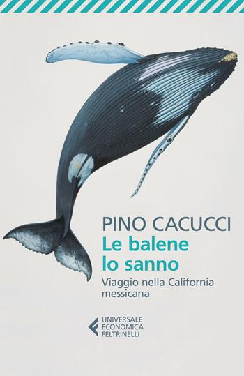 Le balene lo sanno. Viaggio nella California messicana - Pino Cacucci - Libro Feltrinelli 2018, Universale economica | Libraccio.it