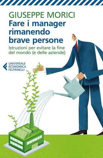 Fare i manager rimanendo brave persone. Istruzioni per evitare la fine del mondo (e delle aziende) - Giuseppe Morici - Libro Feltrinelli 2018, Universale economica | Libraccio.it