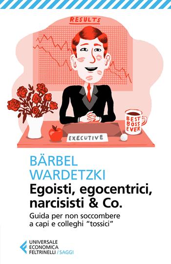 Egoisti, egocentrici, narcisisti & Co. Guida per non soccombere a capi e colleghi «tossici» - Bärbel Wardetzki - Libro Feltrinelli 2018, Universale economica. Saggi | Libraccio.it