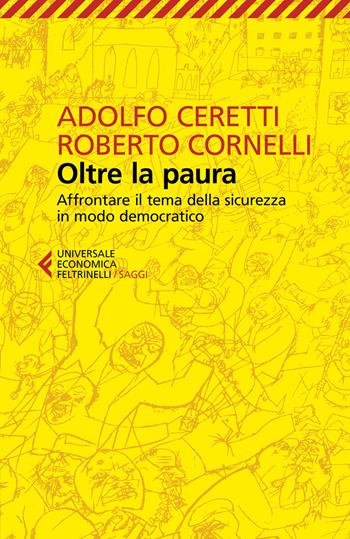 Oltre la paura. Affrontare il tema della sicurezza in modo democratico - Adolfo Ceretti, Roberto Cornelli - Libro Feltrinelli 2018, Universale economica. Saggi | Libraccio.it