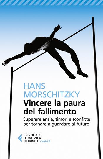 Vincere la paura del fallimento. Superare ansie, timori e sconfitte per tornare a guardare al futuro - Hans Morschitzky - Libro Feltrinelli 2018, Universale economica. Saggi | Libraccio.it
