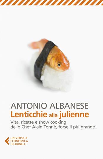 Lenticchie alla julienne. Vita, ricette e show cooking dello chef Alain Tonné, forse il più grande - Antonio Albanese - Libro Feltrinelli 2019, Universale economica | Libraccio.it