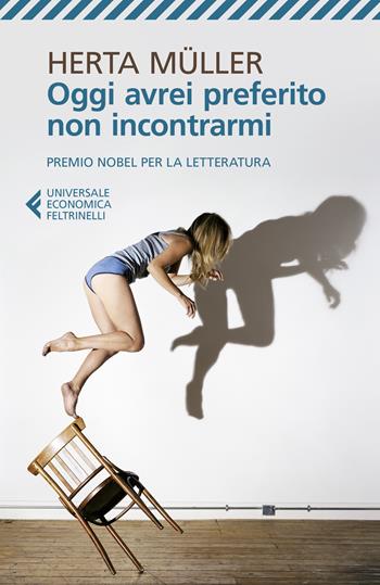 Oggi avrei preferito non incontrarmi - Herta Müller - Libro Feltrinelli 2019, Universale economica | Libraccio.it