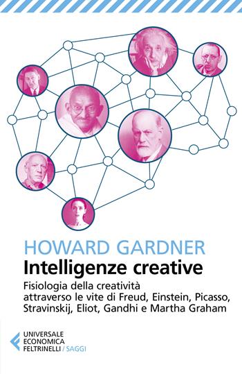 Intelligenze creative. Fisiologia della creatività attraverso le vite di Freud, Einstein, Picasso, Stravinskij, Eliot, Gandhi e Martha Graham - Howard Gardner - Libro Feltrinelli 2019, Universale economica. Saggi | Libraccio.it