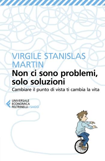 Non ci sono problemi, solo soluzioni. Cambiare il punto di vista ti cambia la vita - Virgile Stanislas Martin - Libro Feltrinelli 2019, Universale economica. Saggi | Libraccio.it