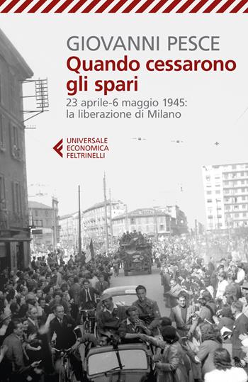 Quando cessarono gli spari. 23 aprile-6 maggio 1945: la liberazione di Milano - Giovanni Pesce - Libro Feltrinelli 2019, Universale economica | Libraccio.it